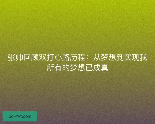 张帅回顾双打心路历程：从梦想到实现我所有的梦想已成真