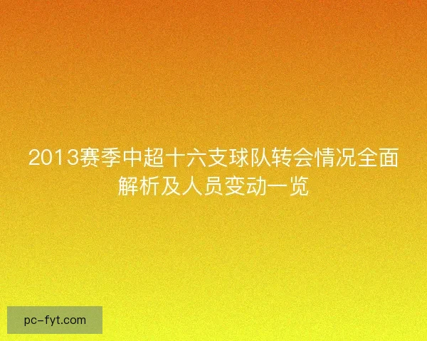 2013赛季中超十六支球队转会情况全面解析及人员变动一览 2013赛季中超十六支球队转会情况全面解析及人员变动一览