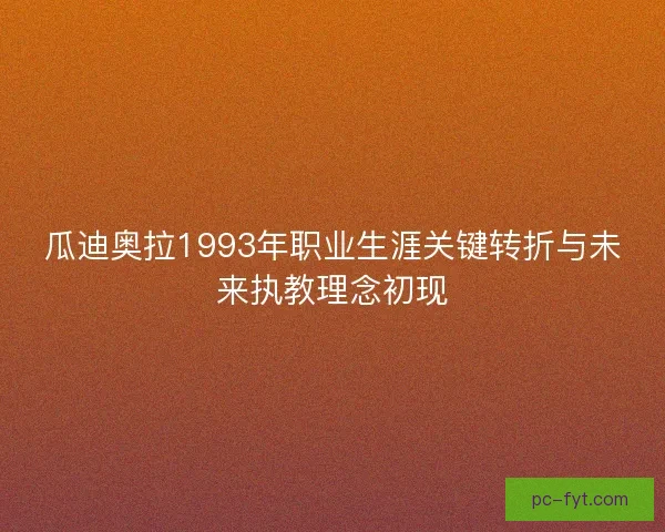 瓜迪奥拉1993年职业生涯关键转折与未来执教理念初现