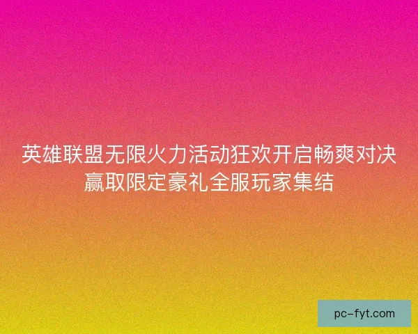 英雄联盟无限火力活动狂欢开启畅爽对决赢取限定豪礼全服玩家集结 英雄联盟无限火力活动狂欢开启畅爽对决赢取限定豪礼全服玩家集结